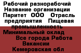 Рабочий-разнорабочий › Название организации ­ Паритет, ООО › Отрасль предприятия ­ Пищевая промышленность › Минимальный оклад ­ 34 000 - Все города Работа » Вакансии   . Кемеровская обл.,Белово г.